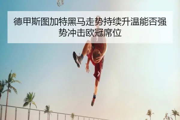 德甲斯图加特黑马走势持续升温能否强势冲击欧冠席位