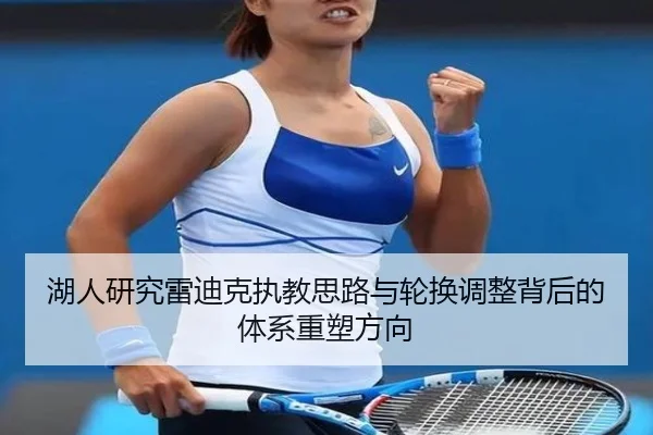 湖人研究雷迪克执教思路与轮换调整背后的体系重塑方向