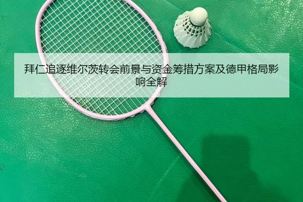 拜仁追逐维尔茨转会前景与资金筹措方案及德甲格局影响全解 - kaiyun