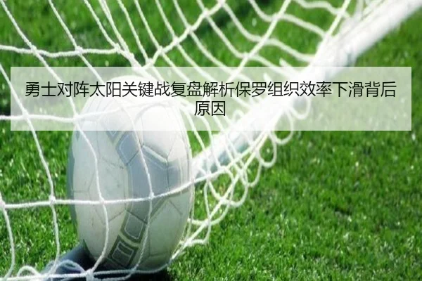 勇士对阵太阳关键战复盘解析保罗组织效率下滑背后原因