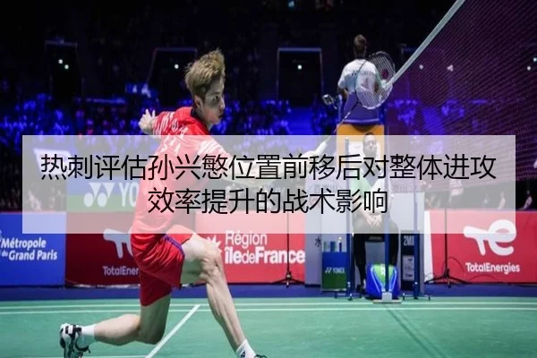 热刺评估孙兴慜位置前移后对整体进攻效率提升的战术影响