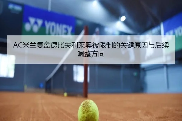 AC米兰复盘德比失利莱奥被限制的关键原因与后续调整方向 - kaiyun